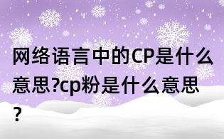 网络语言中的CP是什么意思?cp粉是什么意思?