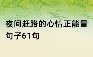 夜间赶路的心情正能量句子61句