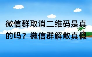 微信群取消二维码是真的吗?微信群解散真假