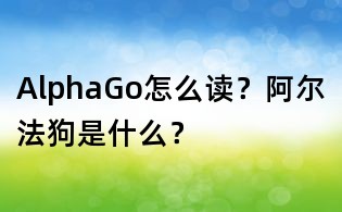 AlphaGo怎么读？阿尔法狗是什么？