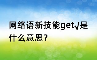 网络语新技能get√是什么意思？