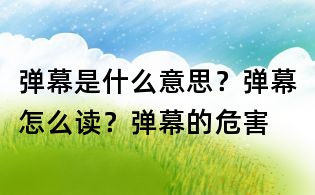 弹幕是什么意思?弹幕怎么读?弹幕的危害