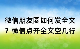 微信朋友圈如何发全文?微信点开全文空几行