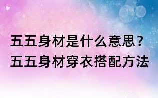 五五身材是什么意思?五五身材穿衣搭配方法