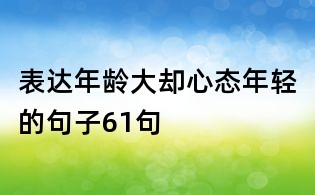 表达年龄大却心态年轻的句子61句
