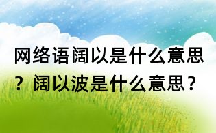 网络语阔以是什么意思？阔以波是什么意思？