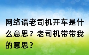 网络语老司机开车是什么意思?老司机带带我的意思?