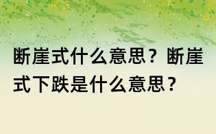 断崖式什么意思?断崖式下跌是什么意思?