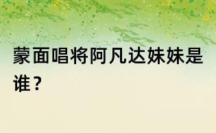蒙面唱将阿凡达妹妹是谁?