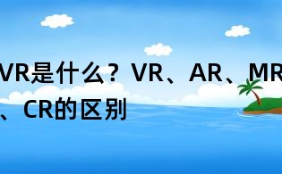 VR是什么？VR、AR、MR、CR的区别