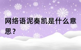 网络语泥奏凯是什么意思?