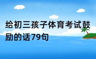 给初三孩子体育考试鼓励的话79句