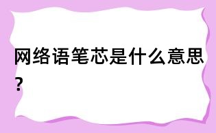 网络语笔芯是什么意思?