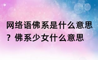 网络语佛系是什么意思?佛系少女什么意思