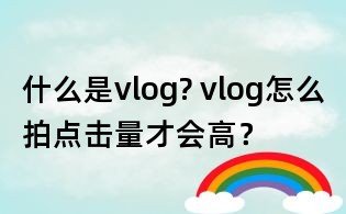 什么是vlog? vlog怎么拍点击量才会高?