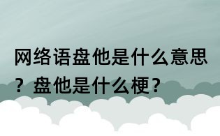 网络语盘他是什么意思?盘他是什么梗?