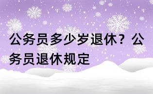 公务员多少岁退休?公务员退休规定