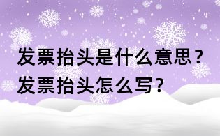 发票抬头是什么意思?发票抬头怎么写?