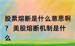 股票熔断是什么意思啊? 美股熔断机制是什么