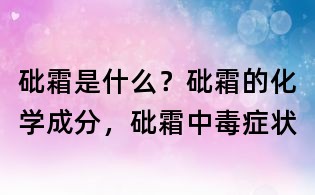 砒霜是什么?砒霜的化学成分,砒霜中毒症状
