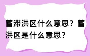 蓄滞洪区什么意思?蓄洪区是什么意思?