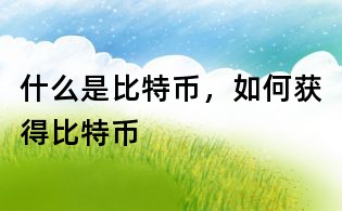 什么是比特币,如何获得比特币
