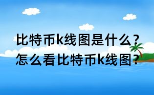 比特币k线图是什么？怎么看比特币k线图？