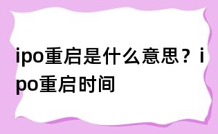 ipo重启是什么意思?ipo重启时间
