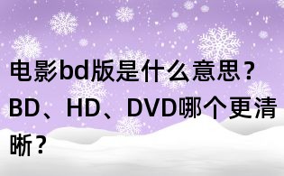 电影bd版是什么意思?BD、HD、DVD哪个更清晰?