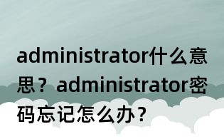 administrator什么意思?administrator密码忘记怎么办?