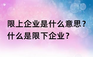 限上企业是什么意思?什么是限下企业?