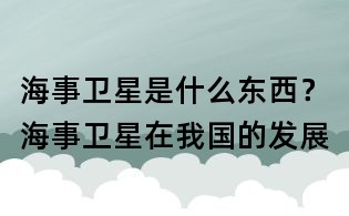 海事卫星是什么东西？海事卫星在我国的发展