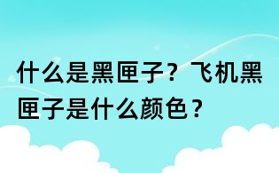 什么是黑匣子?飞机黑匣子是什么颜色?