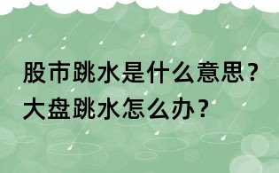 股市跳水是什么意思？大盘跳水怎么办？