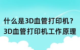 什么是3D血管打印机?3D血管打印机工作原理