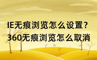 IE无痕浏览怎么设置?360无痕浏览怎么取消