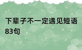 下辈子不一定遇见短语83句