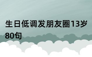 生日低调发朋友圈13岁80句