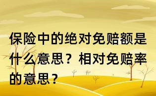 保险中的绝对免赔额是什么意思?相对免赔率的意思?