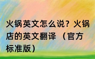 火锅英文怎么说?火锅店的英文翻译 (官方标准版)