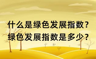 什么是绿色发展指数?绿色发展指数是多少?