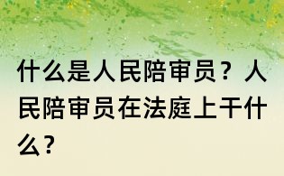 什么是人民陪审员?人民陪审员在法庭上干什么?