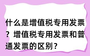 什么是增值税专用发票?增值税专用发票和普通发票的区别?