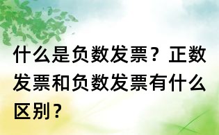 什么是负数发票?正数发票和负数发票有什么区别?