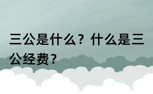 三公是什么?什么是三公经费?
