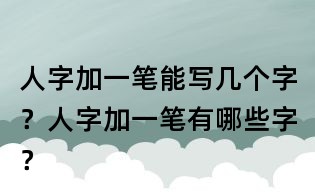 人字加一笔能写几个字?人字加一笔有哪些字?