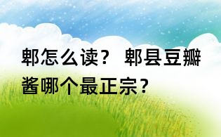 郫怎么读? 郫县豆瓣酱哪个最正宗?