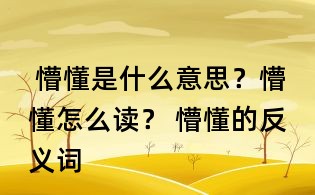 懵懂是什么意思?懵懂怎么读? 懵懂的反义词