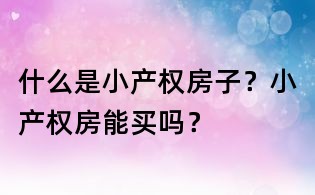 什么是小产权房子?小产权房能买吗?