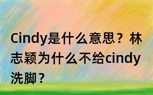 Cindy是什么意思？林志颖为什么不给cindy洗脚？